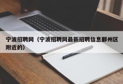 宁波招聘网（宁波招聘网最新招聘信息鄞州区附近的）