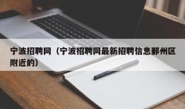 宁波招聘网（宁波招聘网最新招聘信息鄞州区附近的）