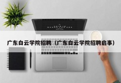 广东白云学院招聘（广东白云学院招聘启事）