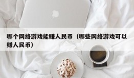 哪个网络游戏能赚人民币（哪些网络游戏可以赚人民币）