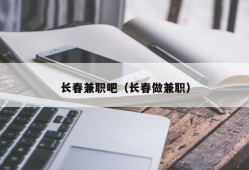 长春兼职吧（长春做兼职）