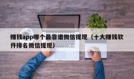 赚钱app哪个最靠谱微信提现（十大赚钱软件排名微信提现）