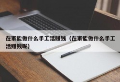 在家能做什么手工活赚钱（在家能做什么手工活赚钱呢）