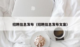 招聘信息发布（招聘信息发布文案）