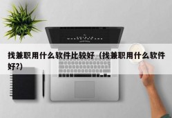 找兼职用什么软件比较好（找兼职用什么软件好?）