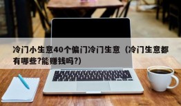 冷门小生意40个偏门冷门生意（冷门生意都有哪些?能赚钱吗?）