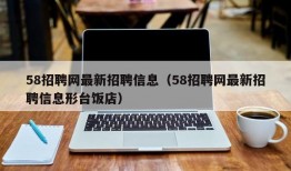 58招聘网最新招聘信息（58招聘网最新招聘信息形台饭店）