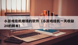 小游戏挂机赚钱的软件（小游戏挂机一天收益20的脚本）