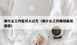 做什么工作能月入过万（做什么工作赚钱最快最稳）