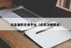 抖音兼职任务平台（点关注赚佣金）