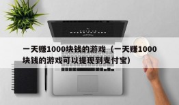 一天赚1000块钱的游戏（一天赚1000块钱的游戏可以提现到支付宝）