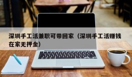 深圳手工活兼职可带回家（深圳手工活赚钱 在家无押金）