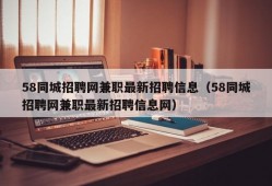 58同城招聘网兼职最新招聘信息（58同城招聘网兼职最新招聘信息网）