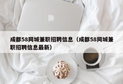 成都58同城兼职招聘信息（成都58同城兼职招聘信息最新）