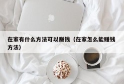 在家有什么方法可以赚钱（在家怎么能赚钱 方法）