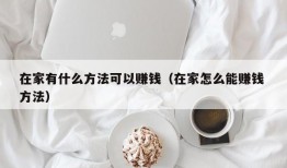 在家有什么方法可以赚钱（在家怎么能赚钱 方法）