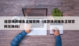 途游休闲捕鱼正版官网（途游休闲捕鱼正版官网兑换码）