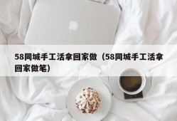 58同城手工活拿回家做（58同城手工活拿回家做笔）