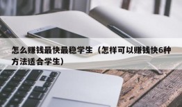 怎么赚钱最快最稳学生（怎样可以赚钱快6种方法适合学生）