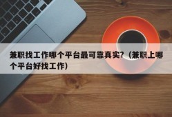 兼职找工作哪个平台最可靠真实?（兼职上哪个平台好找工作）