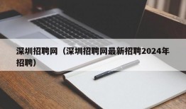 深圳招聘网（深圳招聘网最新招聘2024年招聘）