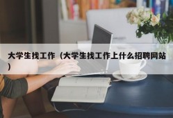 大学生找工作（大学生找工作上什么招聘网站）