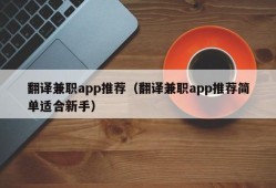 翻译兼职app推荐（翻译兼职app推荐简单适合新手）