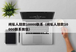 纯私人放款10000联系（纯私人放款10000联系微信）