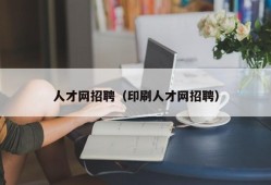 人才网招聘（印刷人才网招聘）