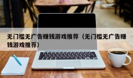 无门槛无广告赚钱游戏推荐（无门槛无广告赚钱游戏推荐）