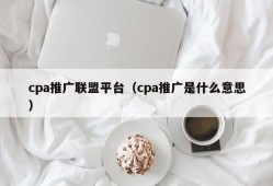 cpa推广联盟平台（cpa推广是什么意思）