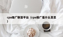 cpa推广联盟平台（cpa推广是什么意思）