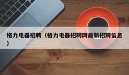 格力电器招聘（格力电器招聘网最新招聘信息）