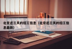 北京近三天的招工信息（北京近三天的招工信息最新）