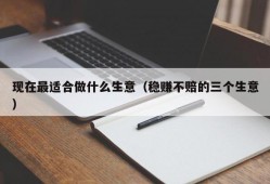 现在最适合做什么生意（稳赚不赔的三个生意）