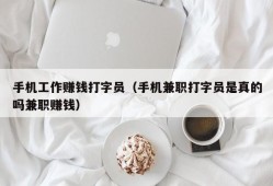 手机工作赚钱打字员（手机兼职打字员是真的吗兼职赚钱）