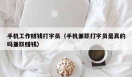 手机工作赚钱打字员（手机兼职打字员是真的吗兼职赚钱）