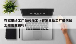 在家里给工厂做代加工（在家里给工厂做代加工需要交税吗）