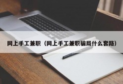 网上手工兼职（网上手工兼职骗局什么套路）