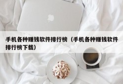 手机各种赚钱软件排行榜（手机各种赚钱软件排行榜下载）