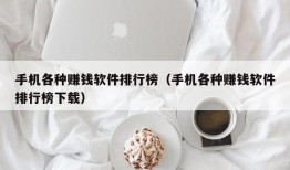 手机各种赚钱软件排行榜（手机各种赚钱软件排行榜下载）