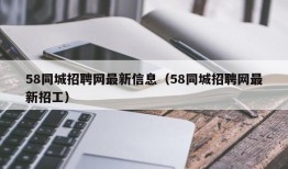 58同城招聘网最新信息（58同城招聘网最新招工）