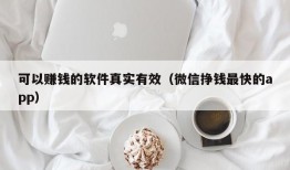 可以赚钱的软件真实有效（微信挣钱最快的app）