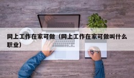 网上工作在家可做（网上工作在家可做叫什么职业）