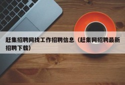 赶集招聘网找工作招聘信息（赶集网招聘最新招聘下载）