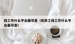 找工作什么平台最可靠（农民工找工作什么平台最可靠）