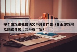 哪个游戏赚钱最快又不用看广告（什么游戏可以赚钱真实可靠不看广告）