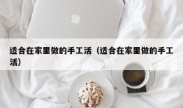 适合在家里做的手工活（适合在家里做的手工活）