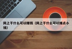 网上干什么可以赚钱（网上干什么可以赚点小钱）