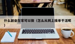 什么副业在家可以做（怎么从网上接单干活呢）